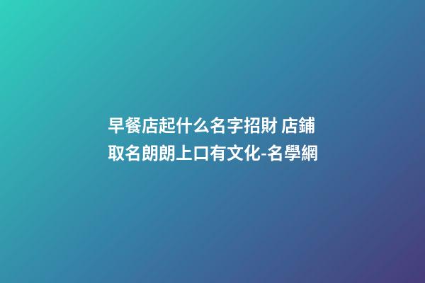 早餐店起什么名字招財 店鋪取名朗朗上口有文化-名學網-第1張-店鋪起名-玄機派